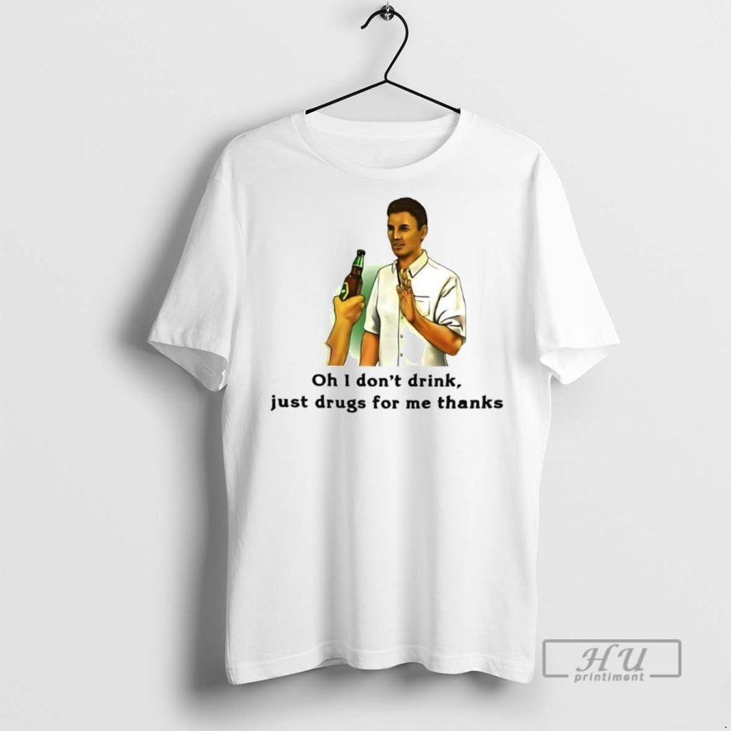 Limited Edition Oh I Dont Drink Just Drugs For Me Thanks Graphic Tee Shirt