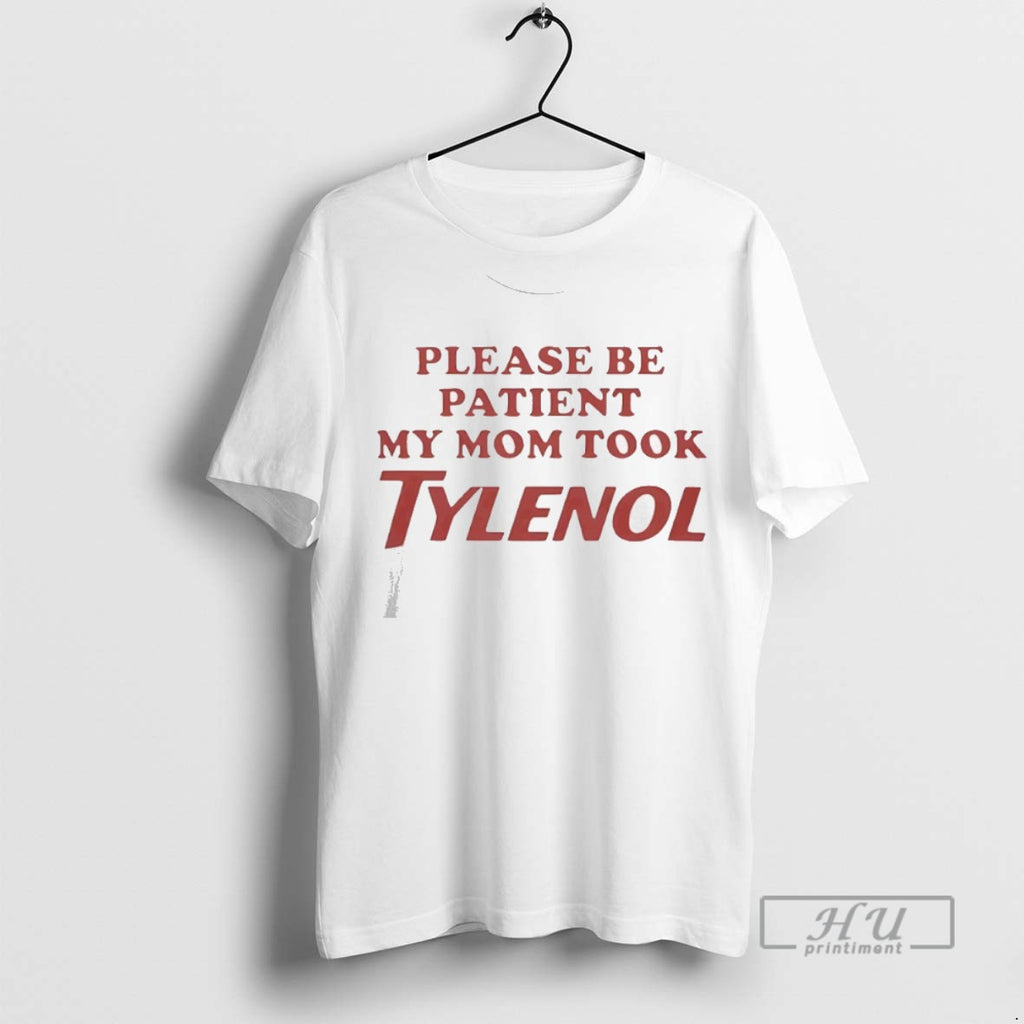Limited Edition Please Be Patient My Mom Took Tylenol Graphic Tee Shirt Sweatshirt Hoodies