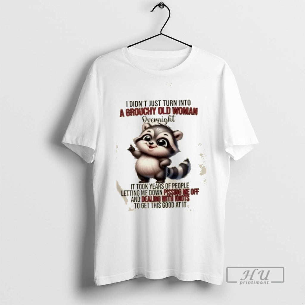 Limited Edition Raccoon I Didnt Just Turn Into A Grouchy Old Woman Overnight It Took
