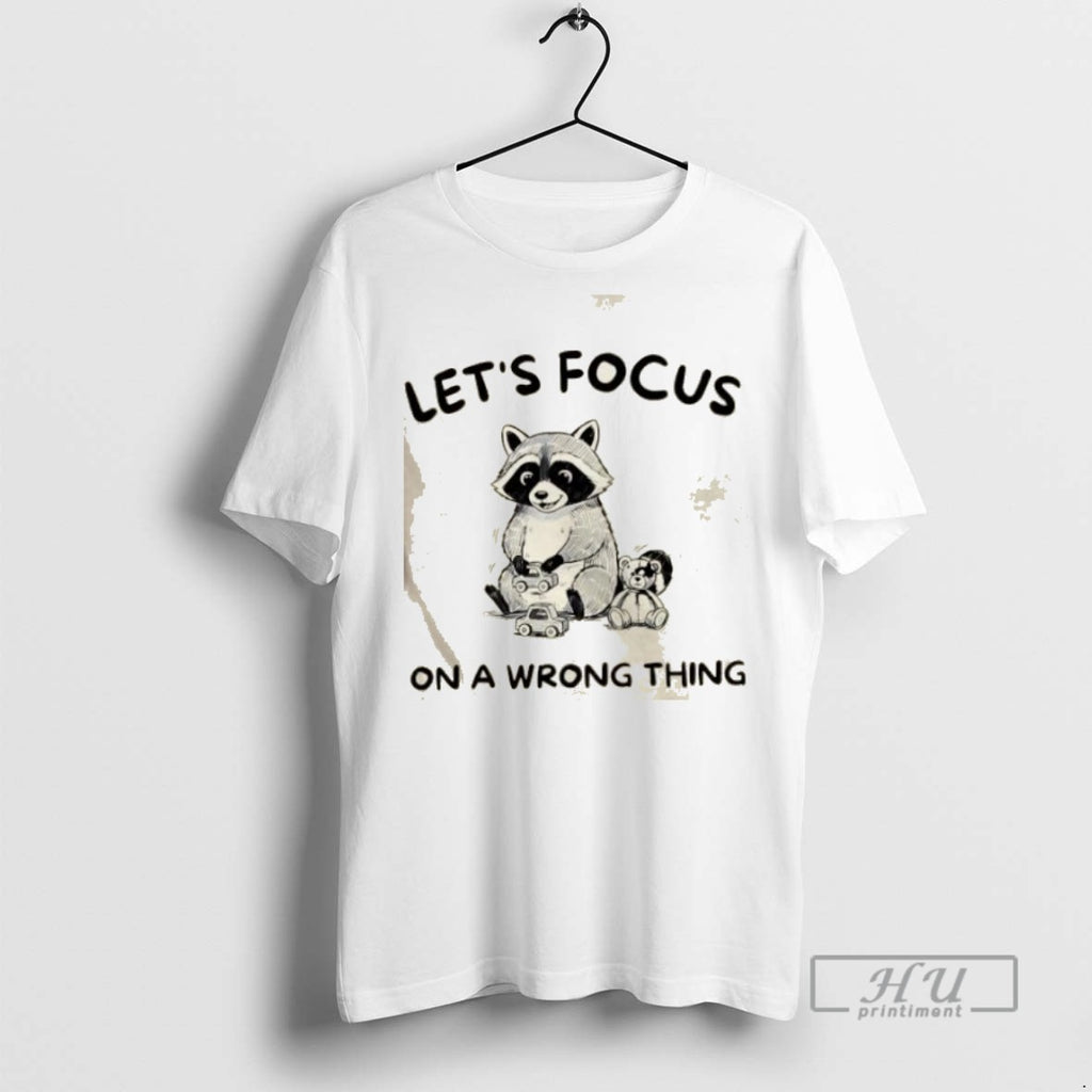 Limited Edition Raccoon Lets Focus On A Wrong Thing Graphic Tee Shirt Sweatshirt Hoodies