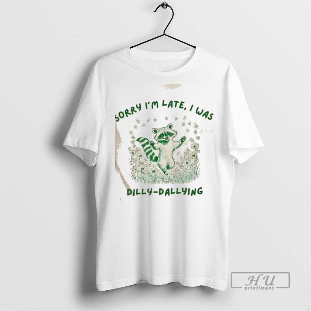Limited Edition Raccoon Sorry Im Late I Was Dilly Dallying Graphic Tee Shirt Sweatshirt Hoodies