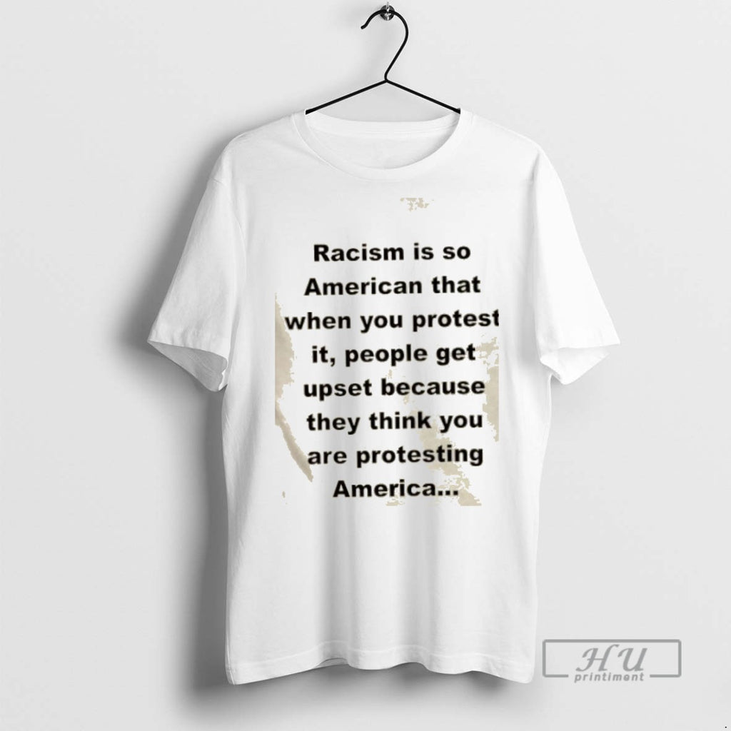 Limited Edition Racism Is So American That When You Protest It People Get Upset Because