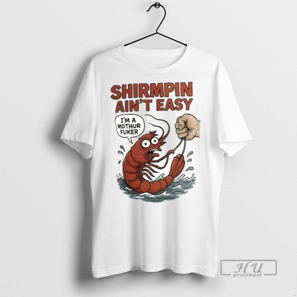 Limited Edition Shirmpin Aint Easy Im A Mothur Fuker Ornaments Graphic Tee Shirt Sweatshirt Hoodies