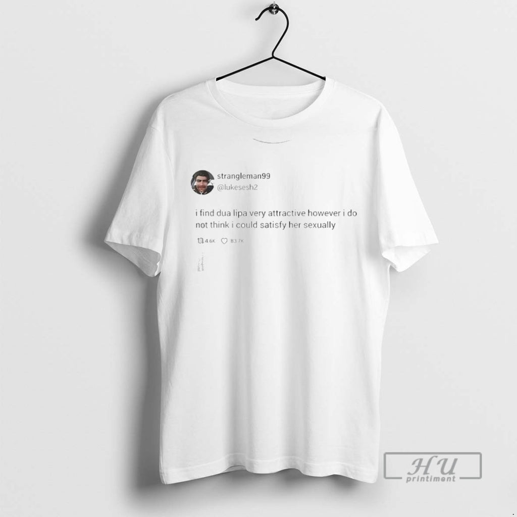 Limited Edition Strangleman99 Tweet I Find Dua Lipa Very Attractive Graphic Tee Shirt Sweatshirt Hoodies