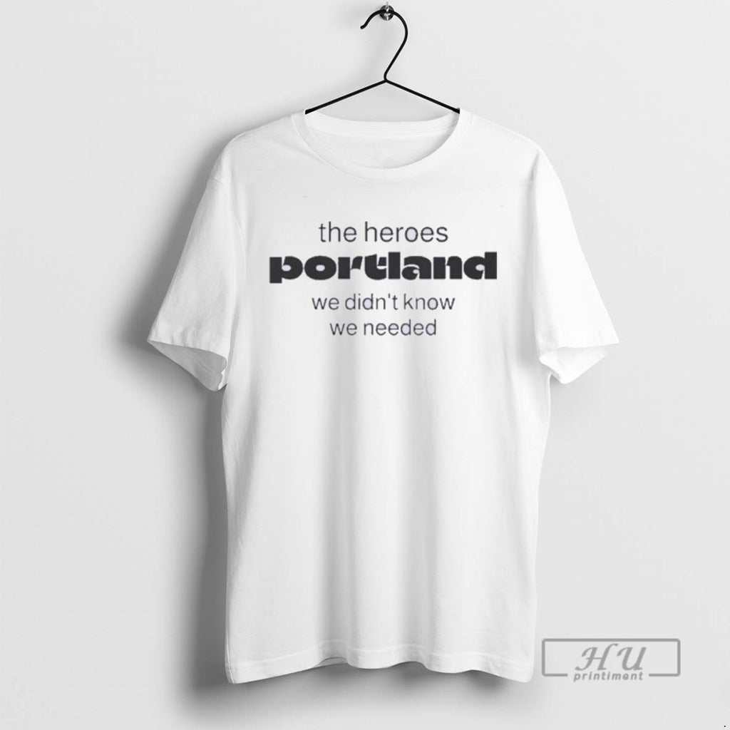 Limited Edition The Heroes Portland We Didnt Know We Needed Graphic Tee Shirt Sweatshirt Hoodies