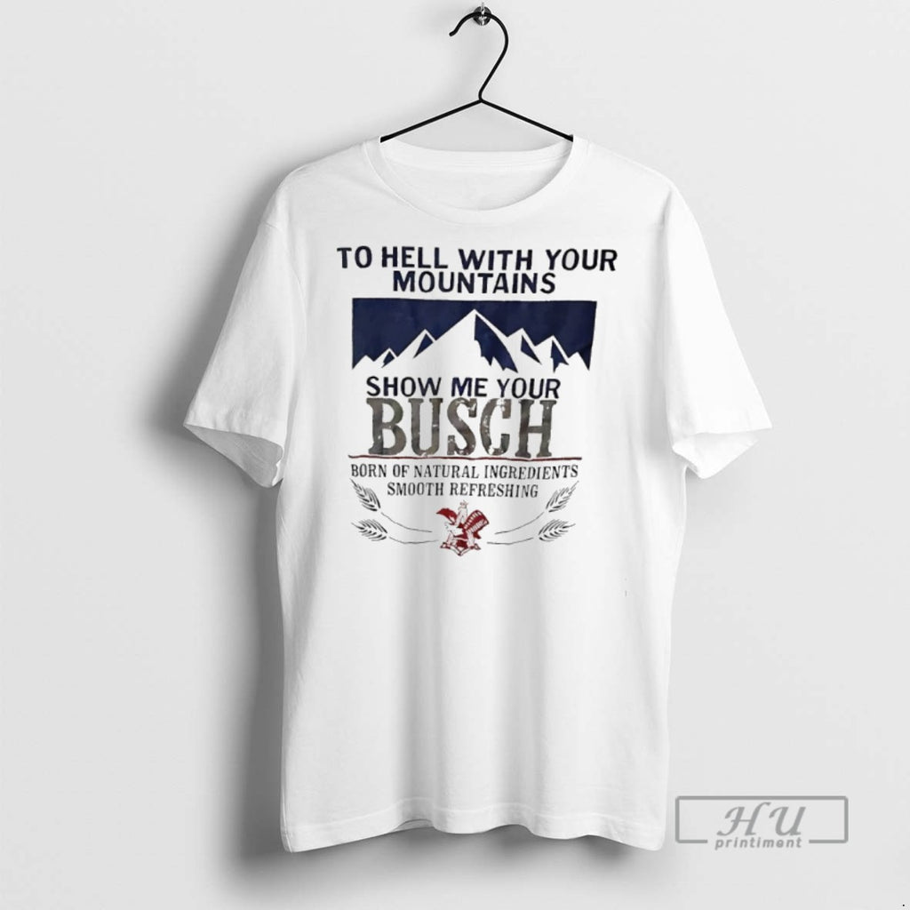 Limited Edition To Hell With Your Mountains Show Me Your Busch Born Of Natural Ingredients