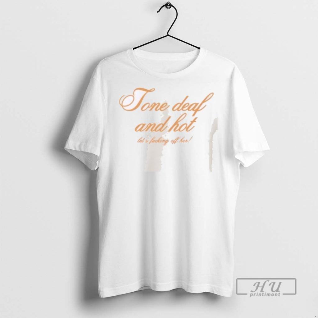 Limited Edition Tone Deaf And Hot Lets Fucking Off Her Graphic Tee Shirt Sweatshirt Hoodies
