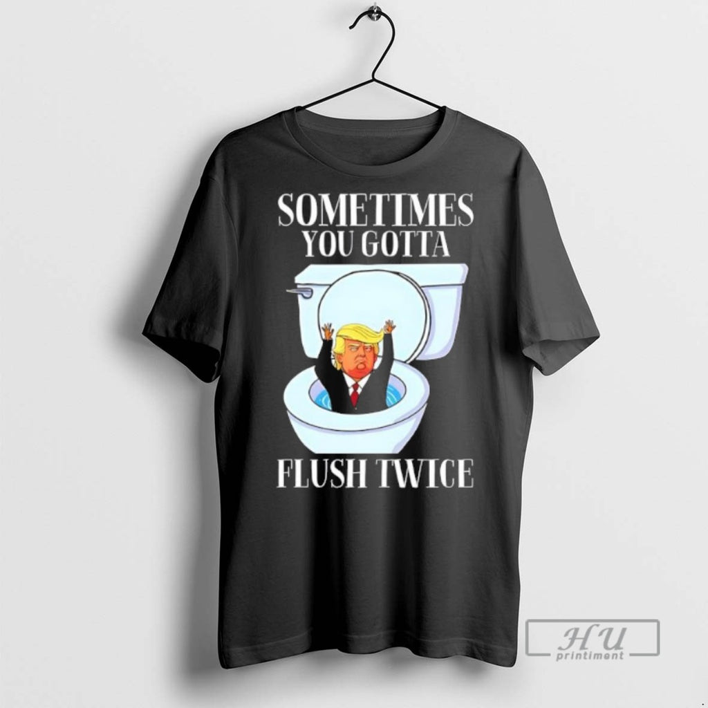 Limited Edition Trump Toilet Sometimes You Gotta Flush Twice Graphic Tee Shirt Sweatshirt Hoodies