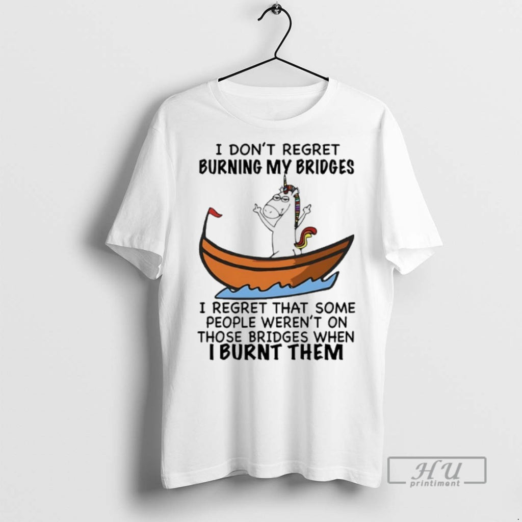 Limited Edition Unicorn I Dont Regret Burning My Bridges I Regret That Some People Werent