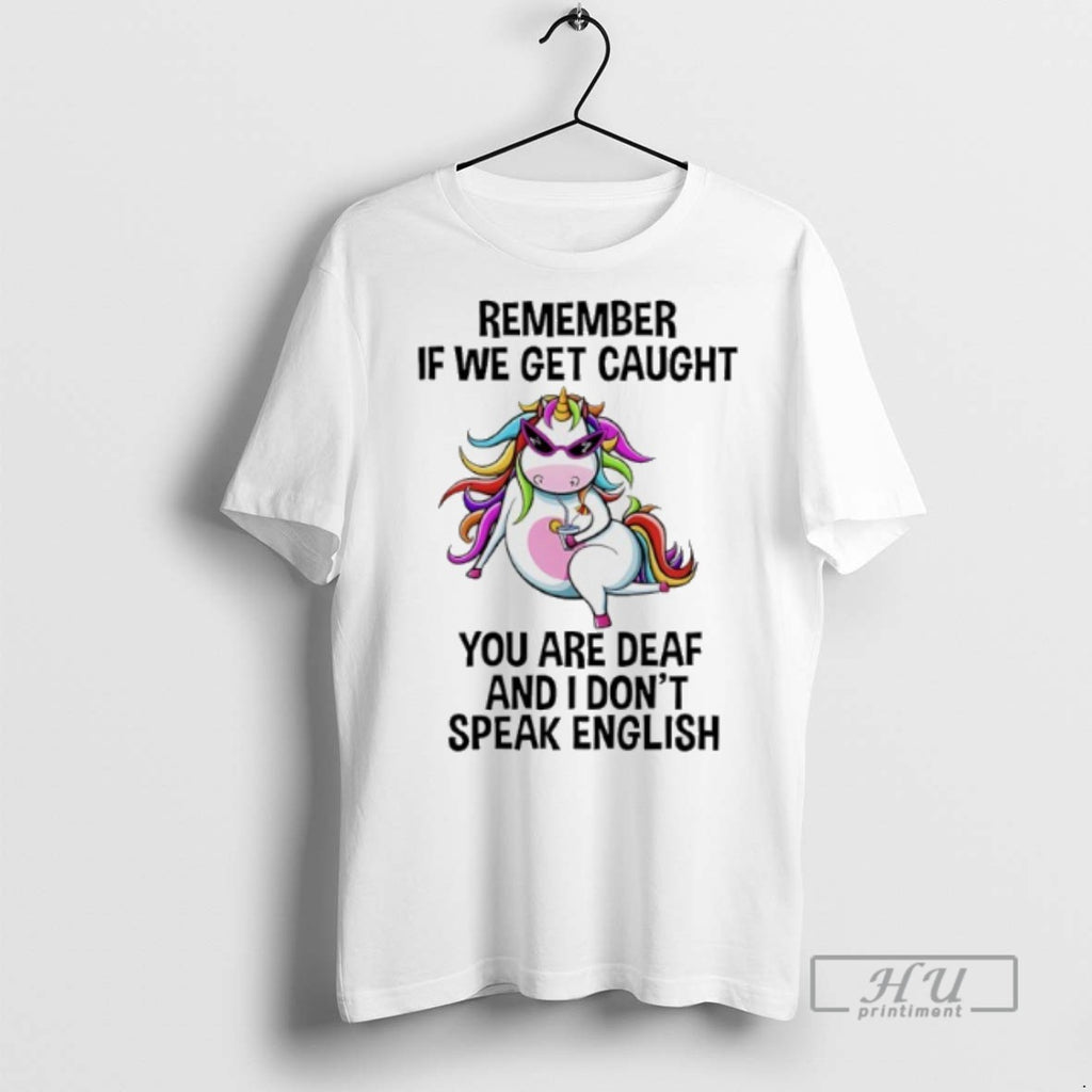 Limited Edition Unicorn Remember If We Get Caught You Are Deaf And I Dont Speak