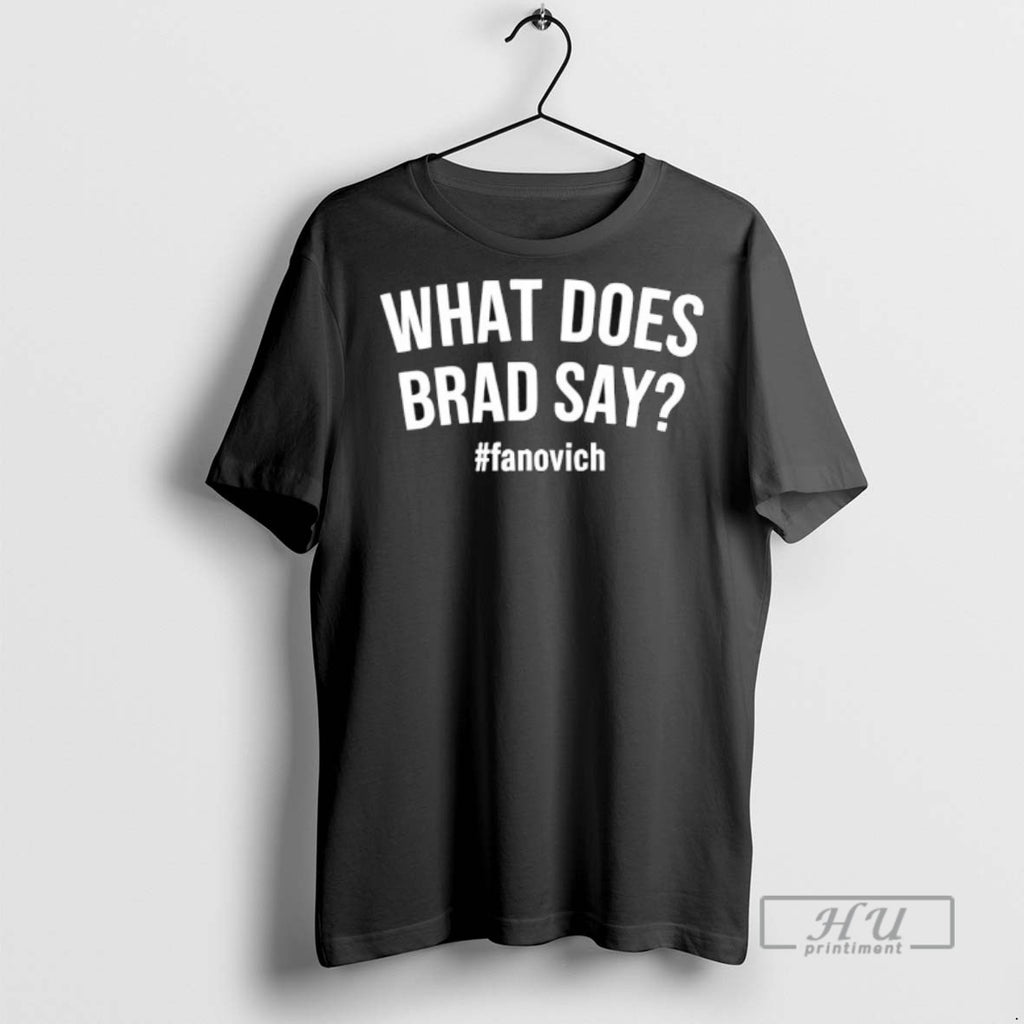 Limited Edition What Does Brad Say Fanovich Graphic Tee Shirt Sweatshirt Hoodies
