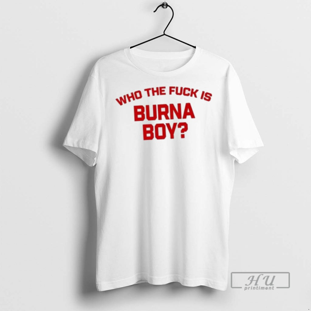 Limited Edition Who The Fuck Is Burna Boy Graphic Tee Shirt Sweatshirt Hoodies