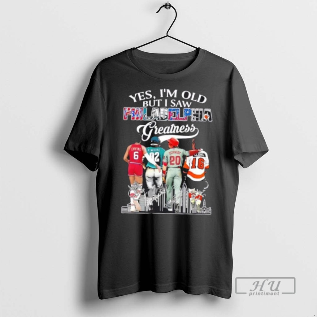 Limited Edition Yes Im Old But I Saw Greatness Philadelphia Legends Erving White Schmidt Clarke