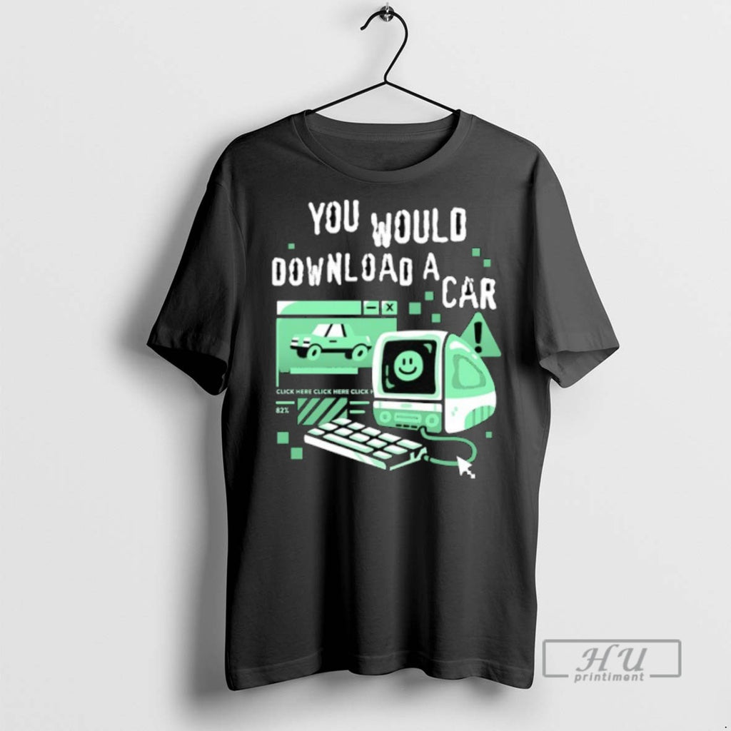 Limited Edition You Would Download A Car Computer Graphic Tee Shirt Sweatshirt Hoodies