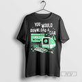 Limited Edition You Would Download A Car Computer Graphic Tee Shirt Sweatshirt Hoodies