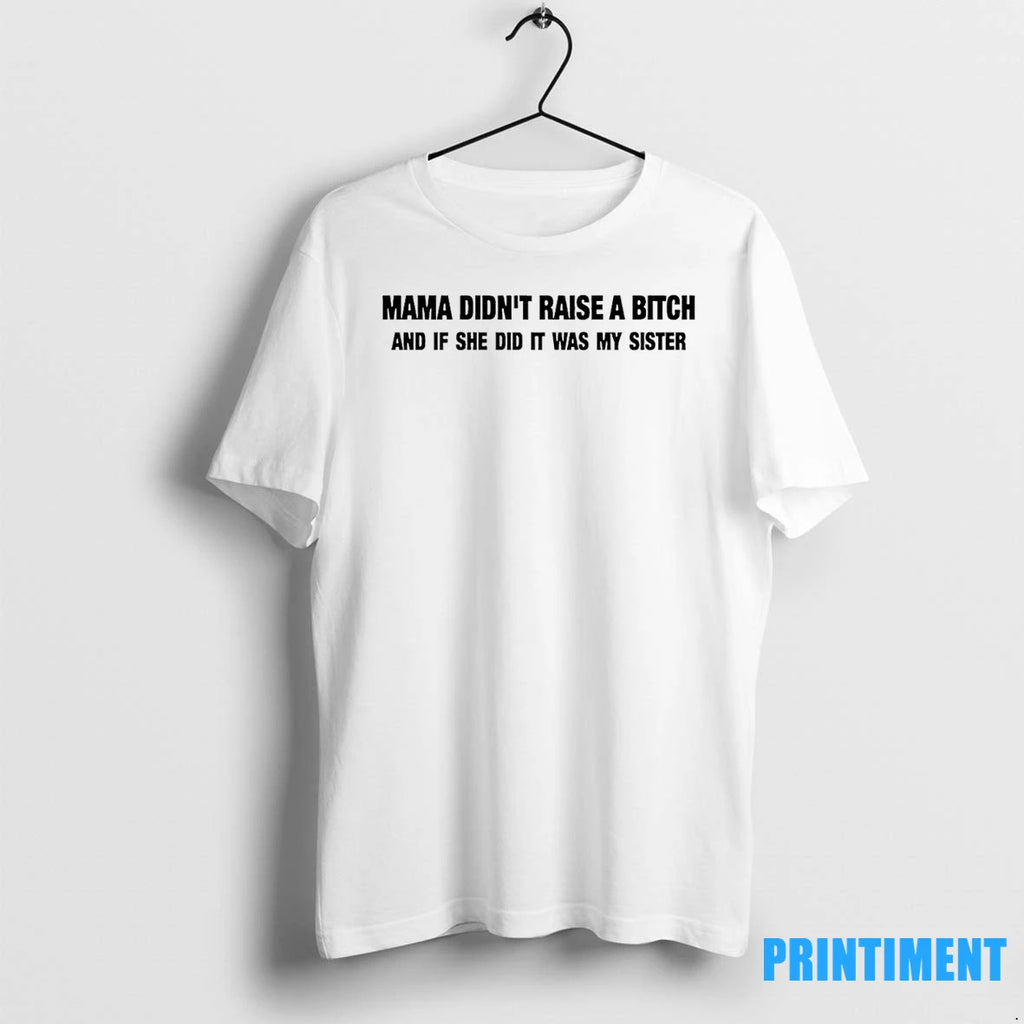 Mama Didnt Raise A Bitch And If She Did It Was My Sister Tshirts Sweater