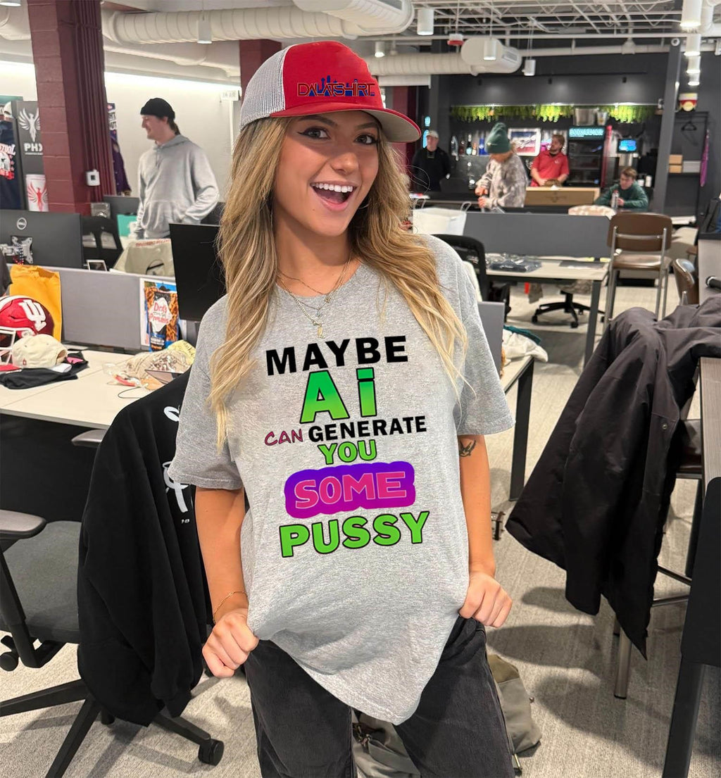 Maybe AI Can Generate You Some Pussy Funny shirt