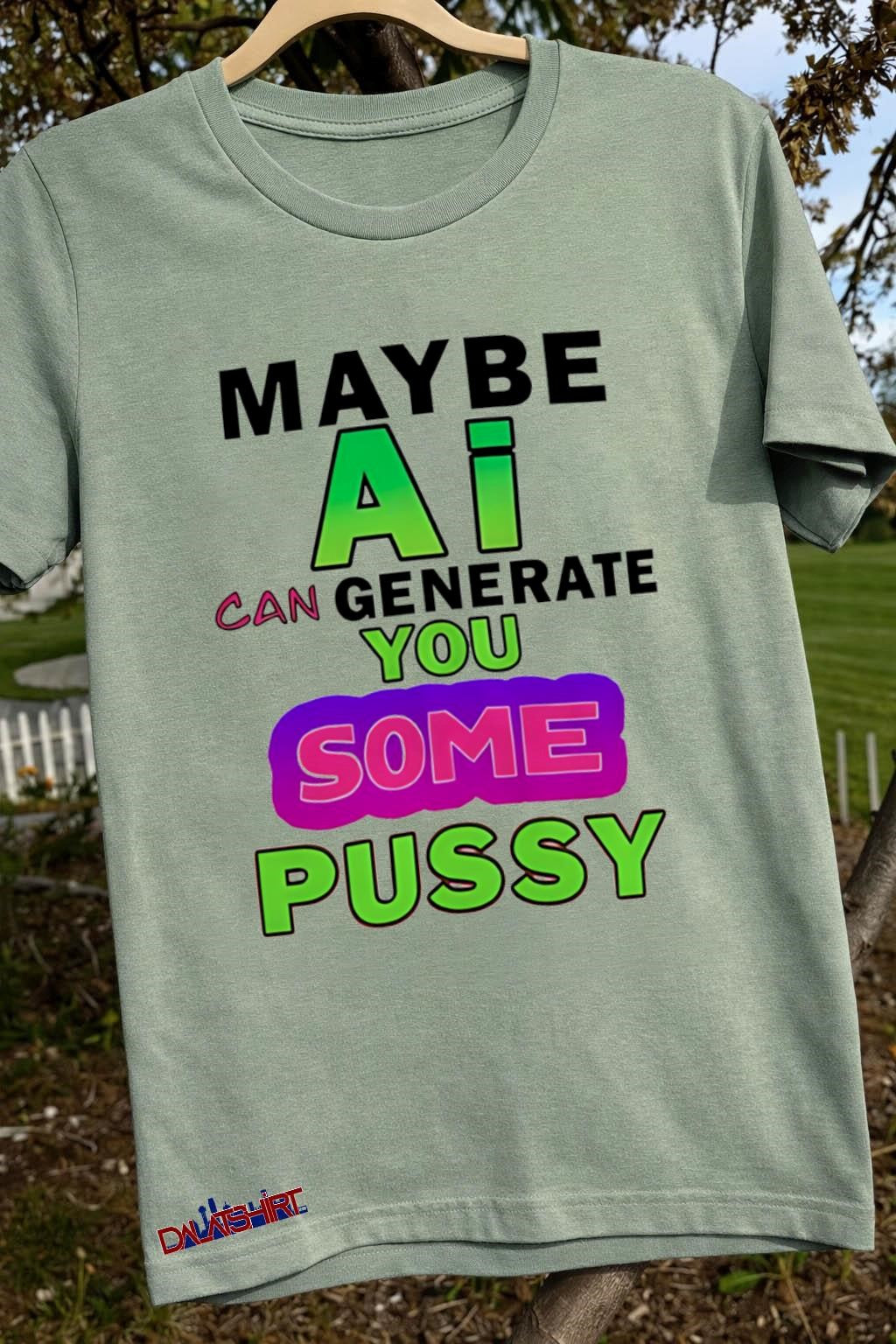 Maybe AI Can Generate You Some Pussy Funny shirt