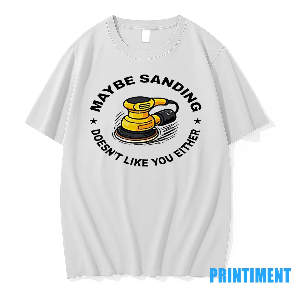 Maybe Sanding Doesnt Like You Either Woodworker Tshirts Sweater