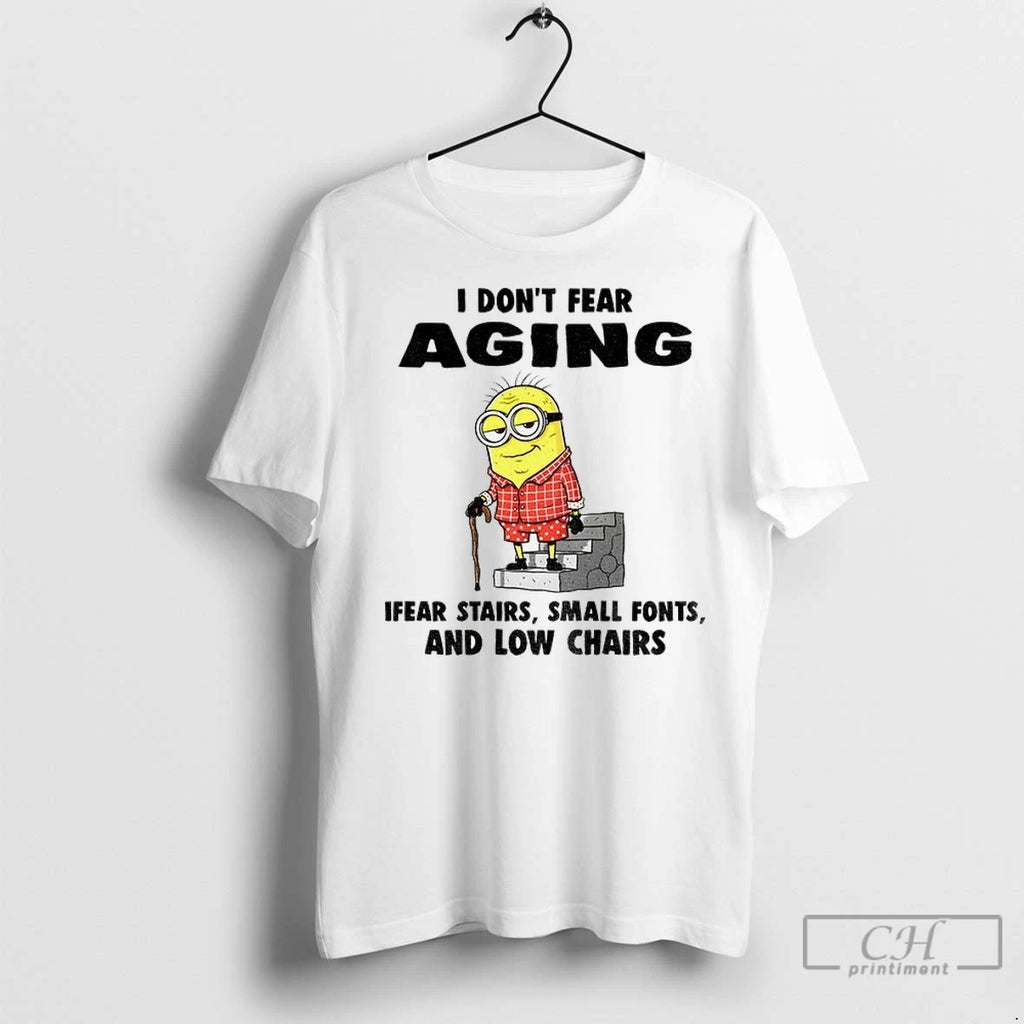 Minion I Dont Fear Aging Ifear Stairs Small Fonts And Low Chairs T Shirts