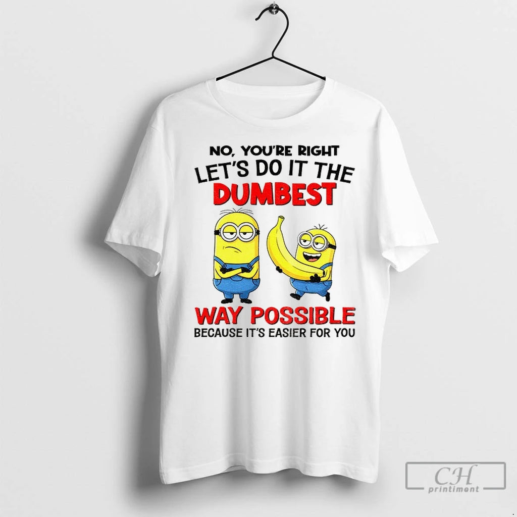 Minion Banana No Youre Right Lets Do It The Dumbest Way Possible Because Its Easier