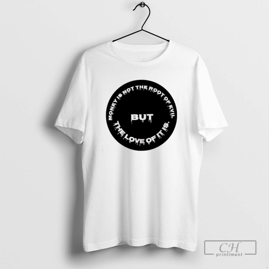 Money Is Not The Root Of Evil But The Love Of It Is T Shirts