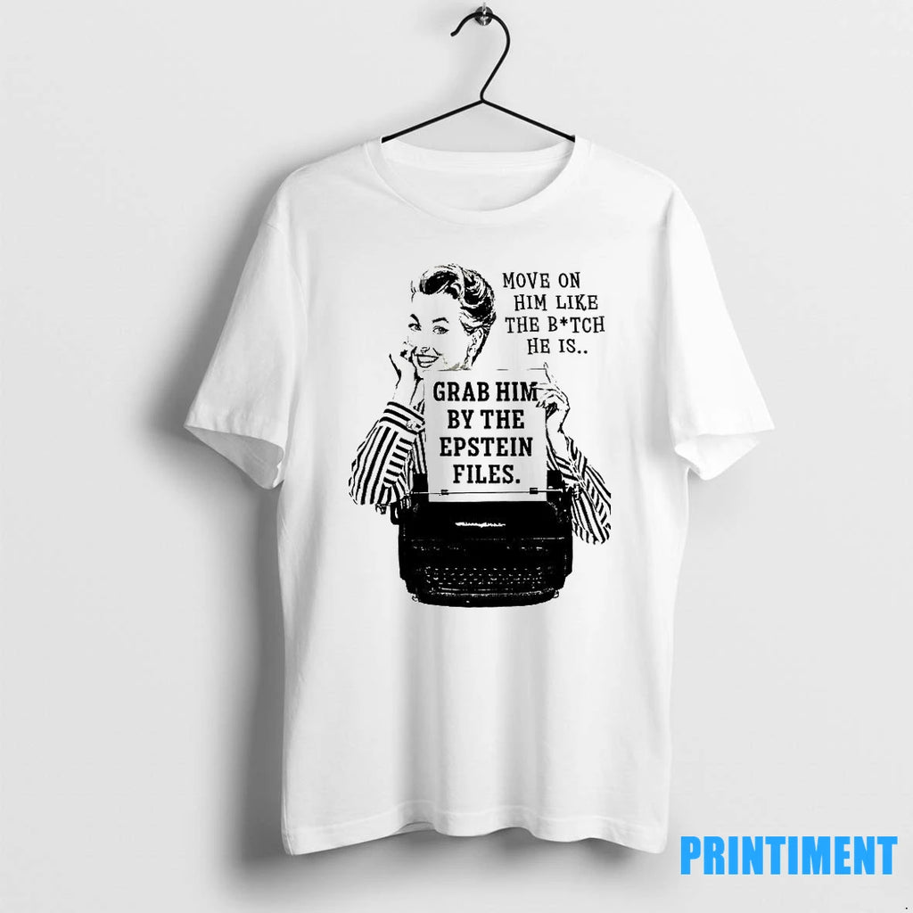 Move On Him Like The Bitch He Is Grab Him By The Epstein Files Tshirts