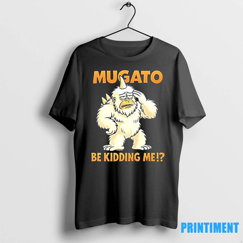 Mugato Be Kidding Me Tshirts Sweater