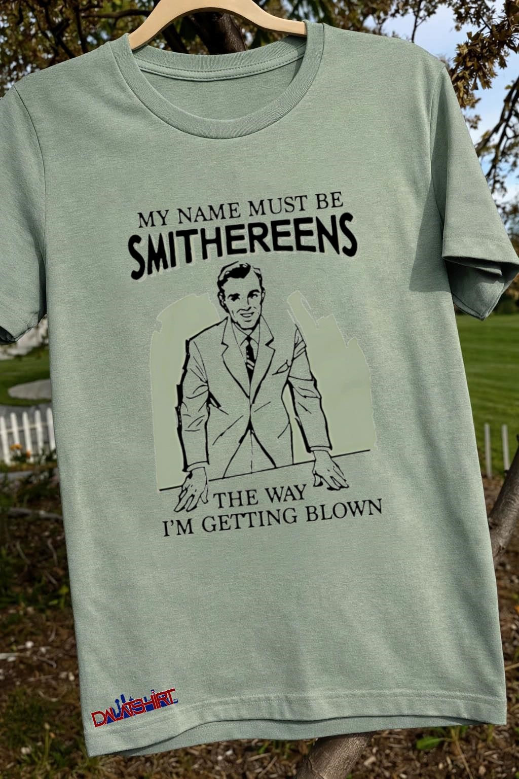 My Name Must Be Smithereens The Way I Am Getting Blown shirt
