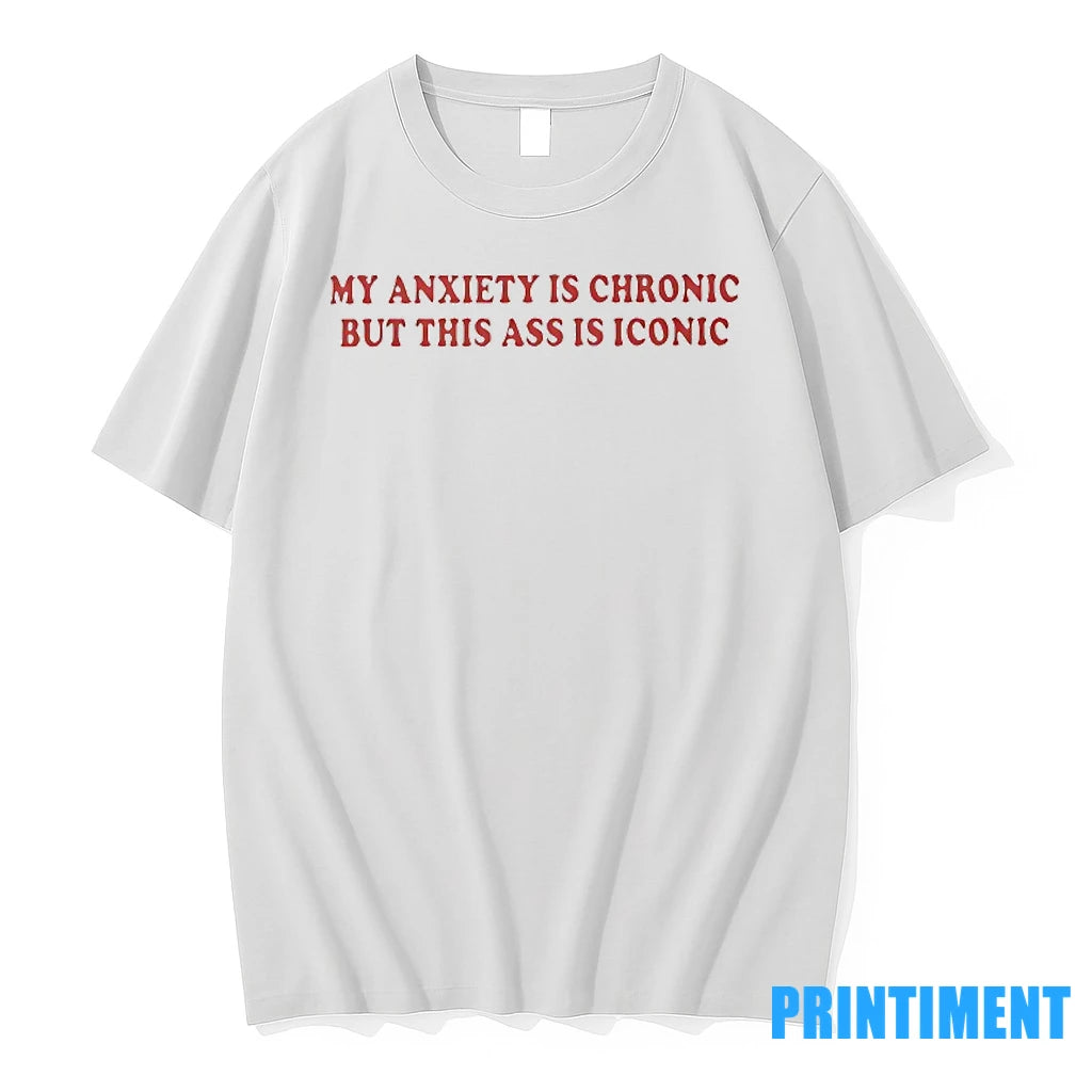 My Anxiety Is Chronic But This Ass Is Iconic Tshirts Sweater