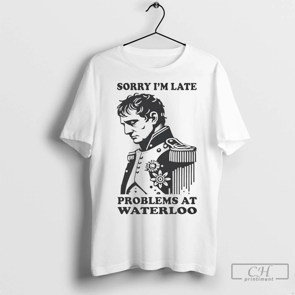 Napoleon Sorry Im Late Problems At Waterloo T Shirts