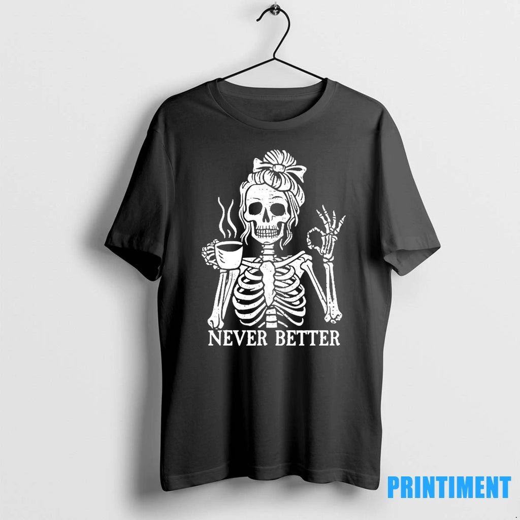 Never Better Skeleton Drink Coffee Tshirts Sweater