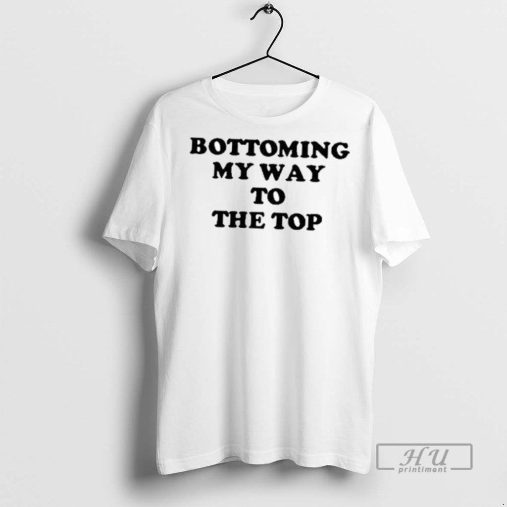 New Bottoming My Way To The Top Tee Shirts Sweatshirt Hoodies