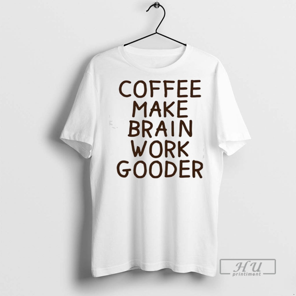 New Coffee Makes My Brain Work Gooder Tee Shirts Sweatshirt Hoodies