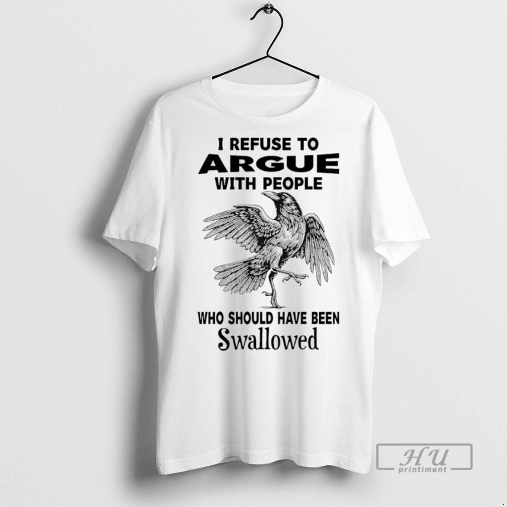 New Crow I Refuse To Argue With People Who Should Have Been Swallowed Tee Shirts