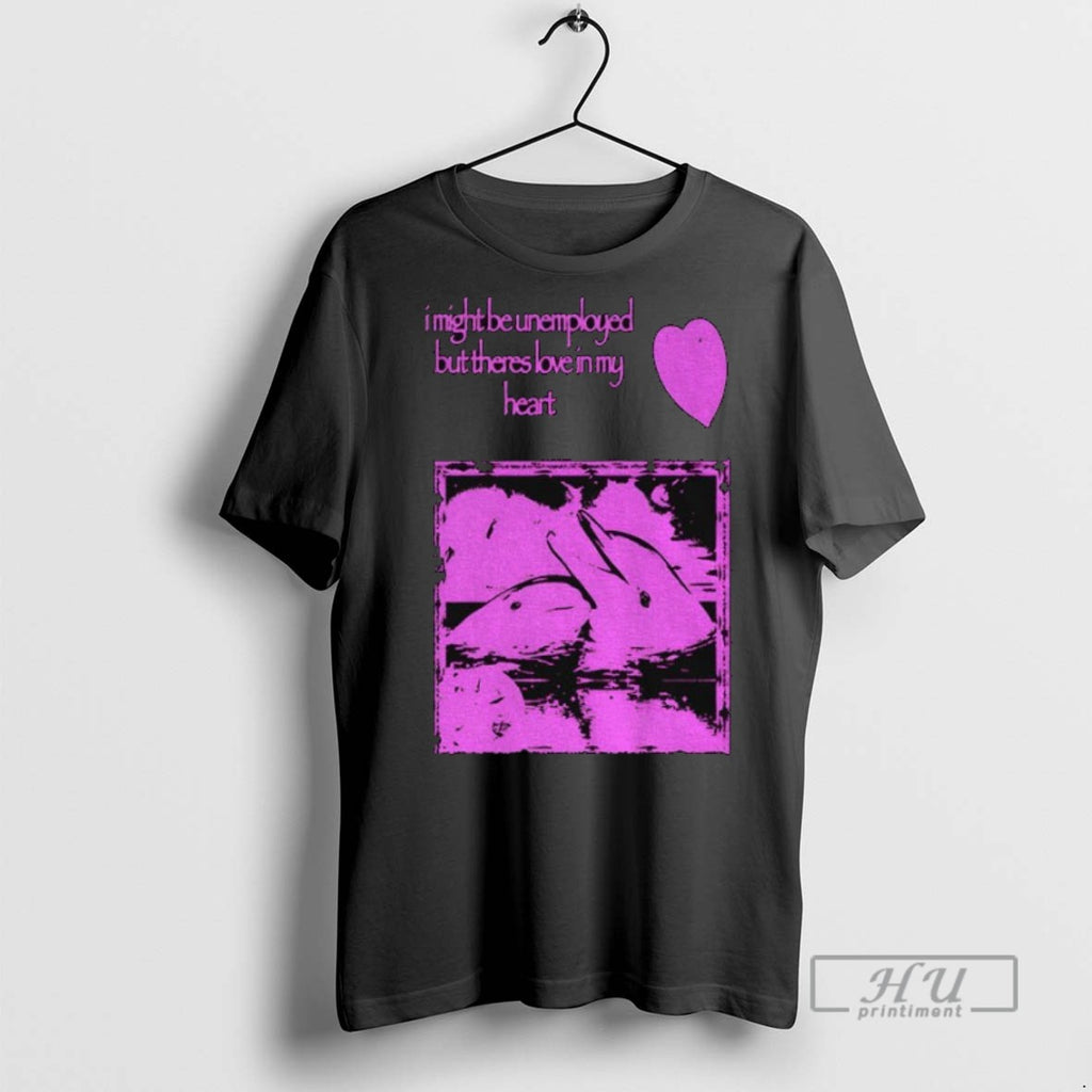 New Dolphin I Might Be Unemployed But Theres Love In My Heart Tee Shirts