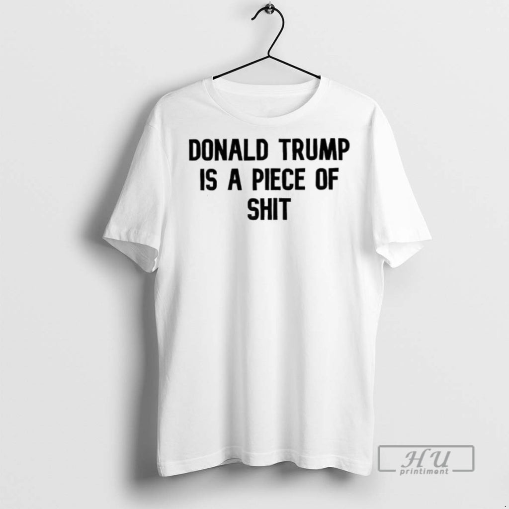 New Donald Trump Is A Piece Of Shit Tee Shirts Sweatshirt Hoodies