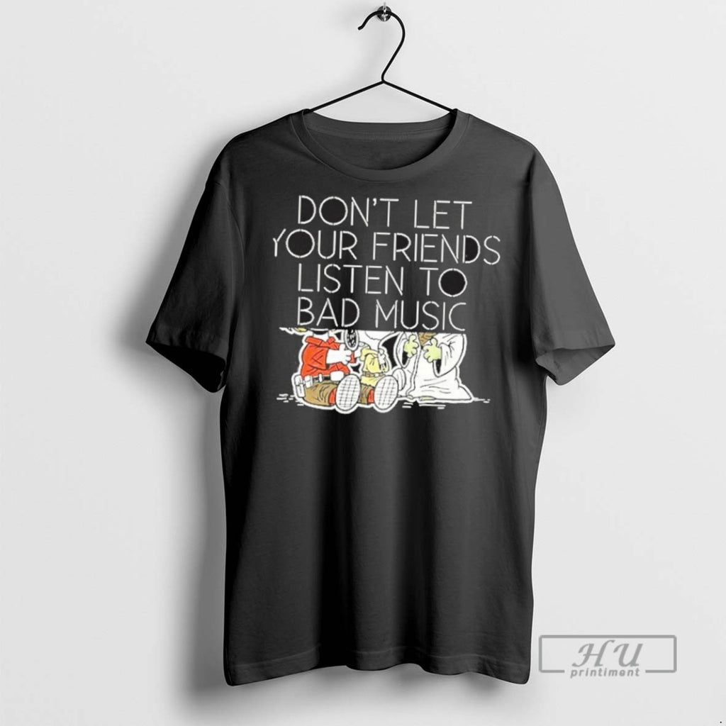 New Dont Let Your Friends Listen To Bad Music Tee Shirts Sweatshirt Hoodies