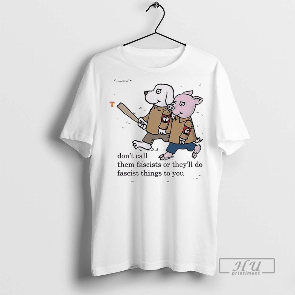New Dont Call Them Fascists Or Theyll Do Fascist Things To You Tee Shirts