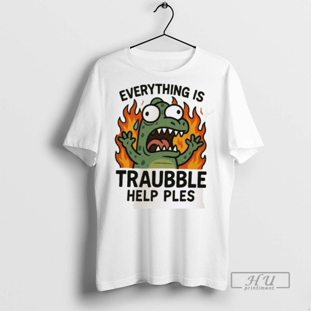 New Everything Is Trouble Help Please Tee Shirts Sweatshirt Hoodies
