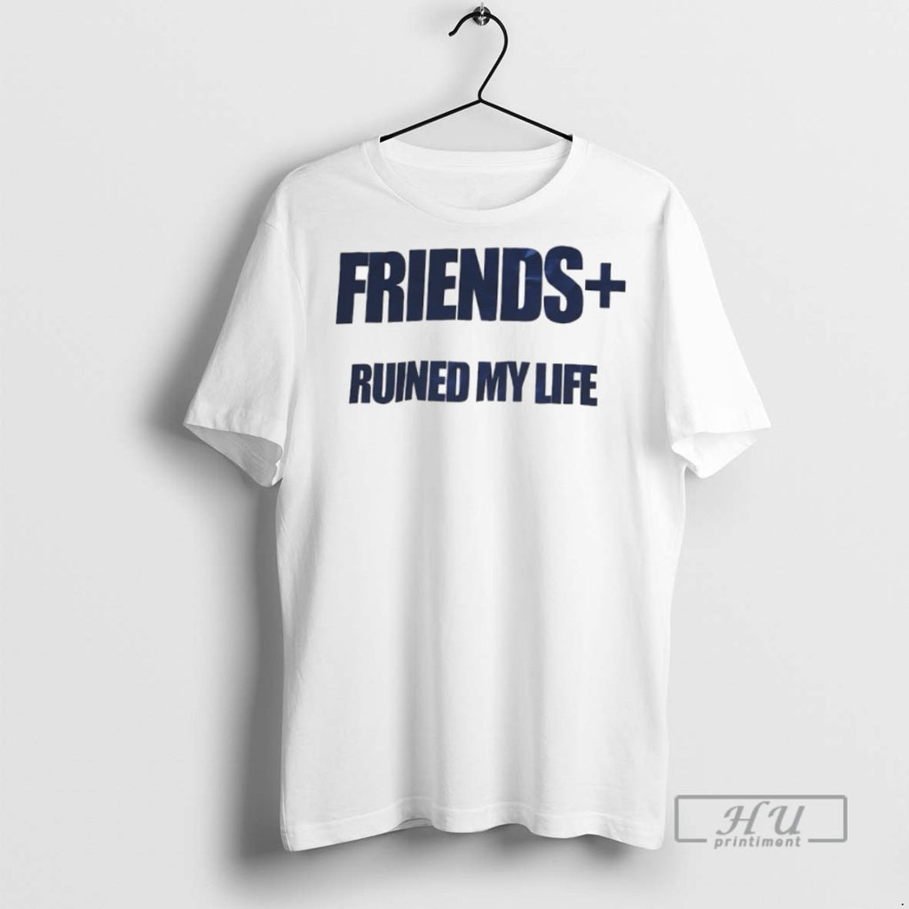 New Friends Ruined My Life Tee Shirts Sweatshirt Hoodies