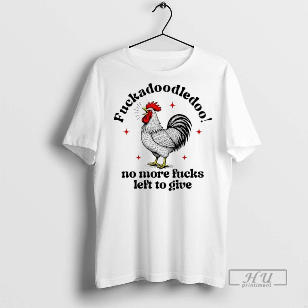 New Fuckadoodledoo No More Fucks Left To Give Chicken Tee Shirts Sweatshirt Hoodies