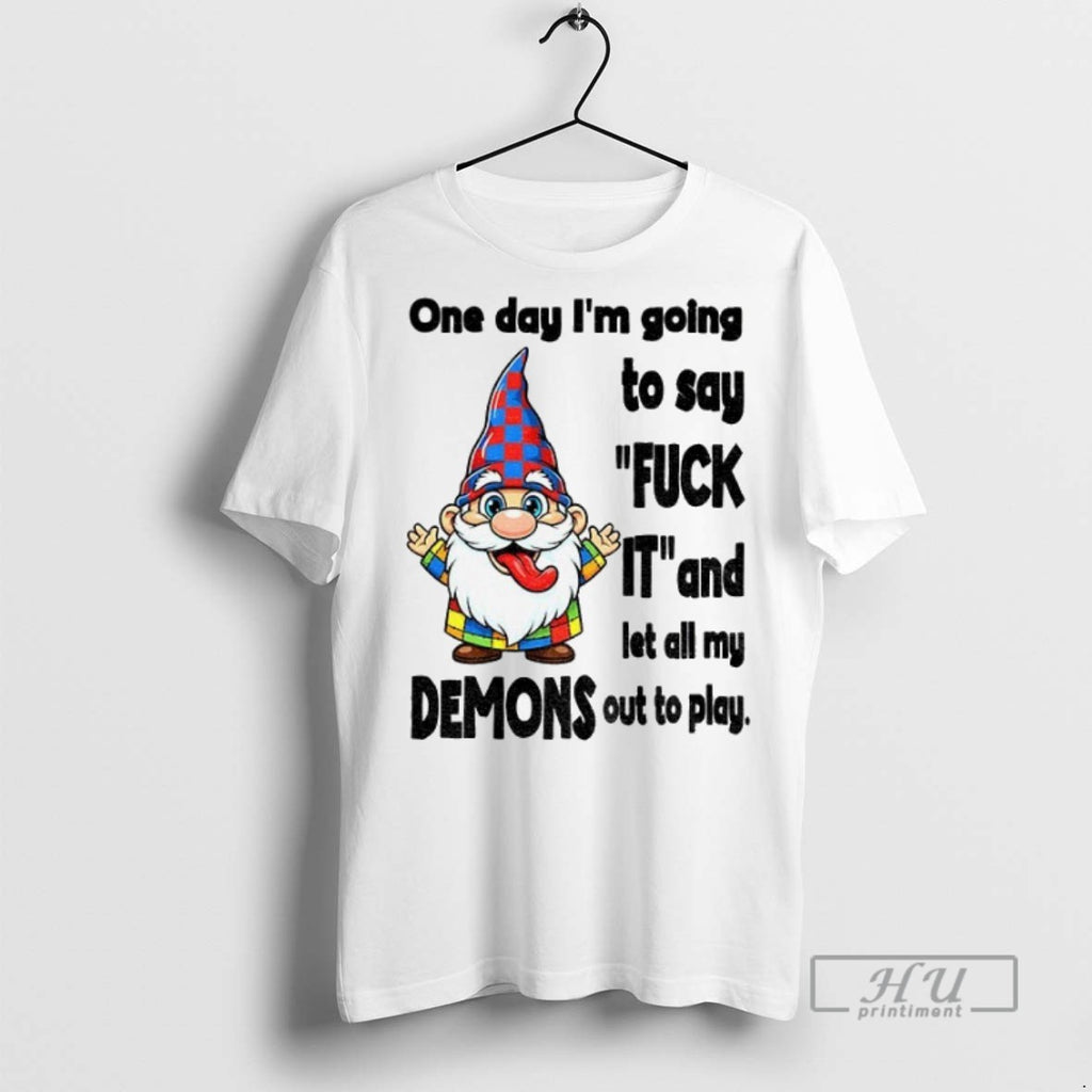 New Funny Gnome One Day Im Going To Say Fuck It And Let All My