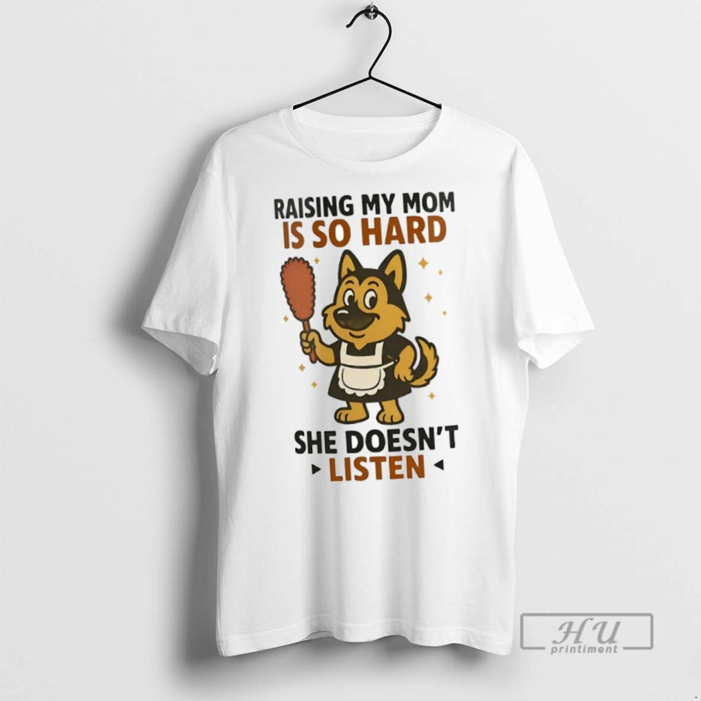 New German Shepherd Raising My Mom Is So Hard She Doesnt Listen Tee Shirts
