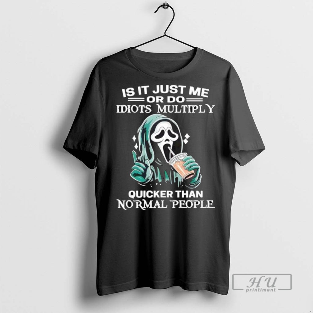 New Ghostface Is It Just Me Or Do Idiots Multiply Quicker Than Normal People Tee