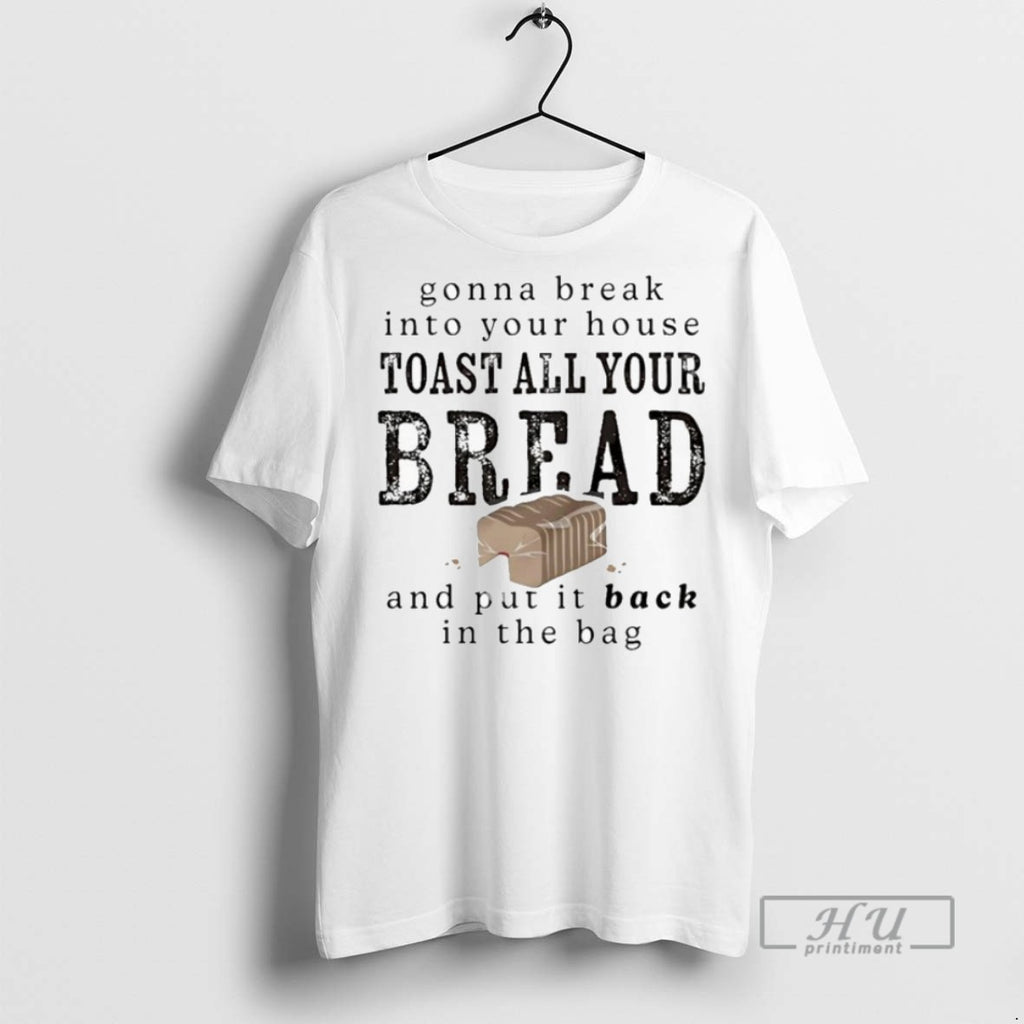 New Gonna Break Into Your House Toast All Your Bread And Put It Back In