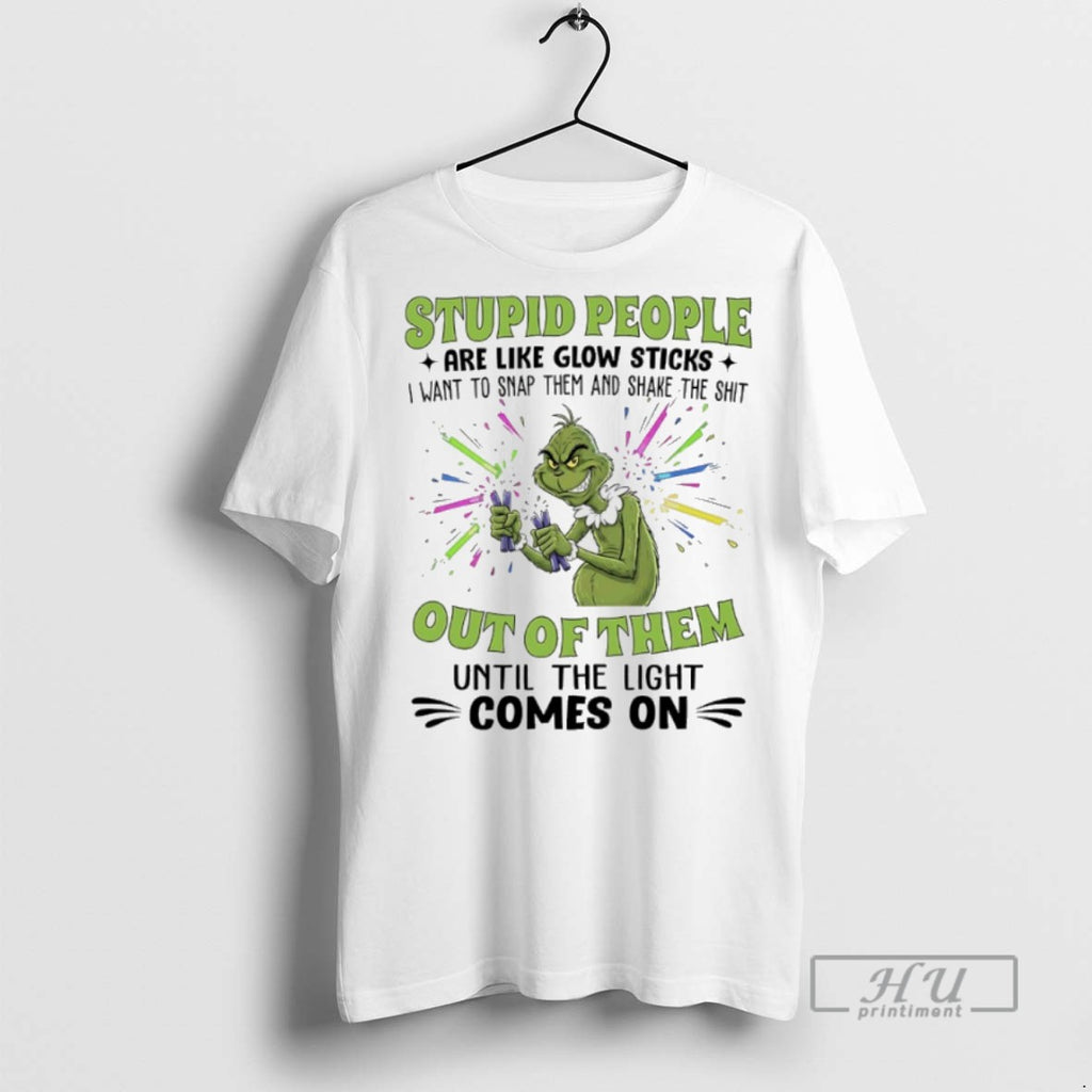 New Grinch Christmas Stupid People Are Like Glow Sticks I Want To Snap Them And