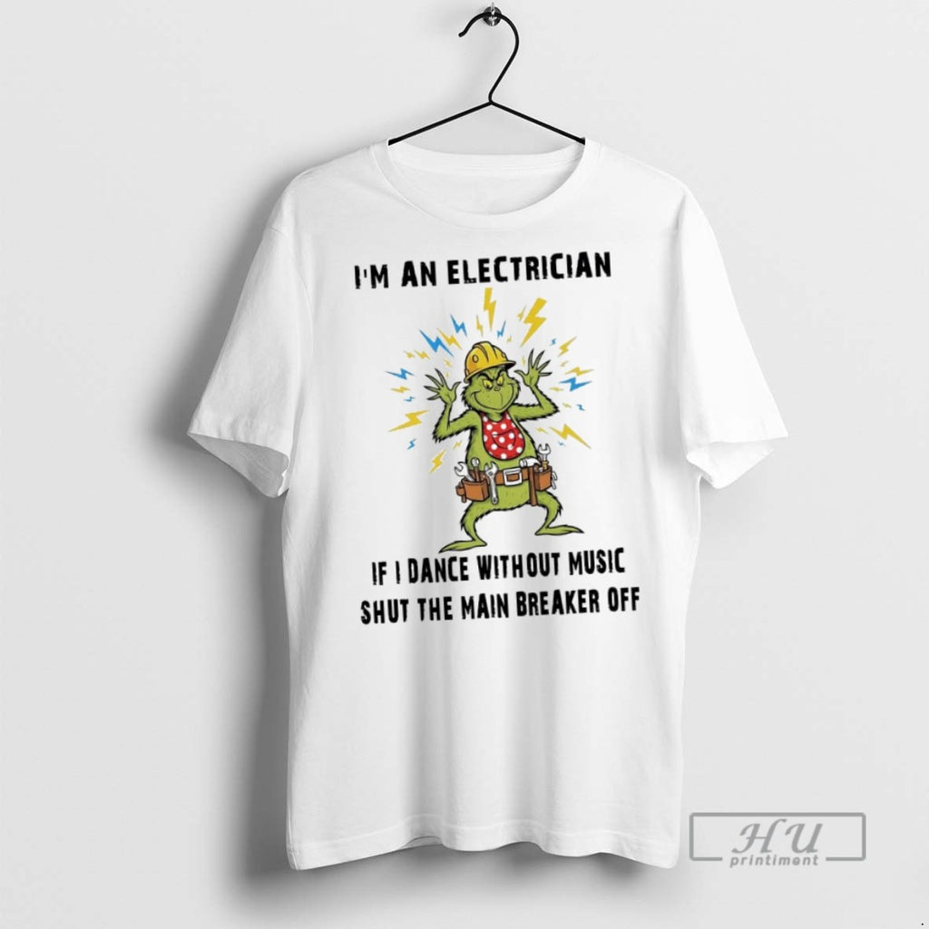New Grinch Im An Electrician If I Dance Without Music Shut The Main Breaker Off