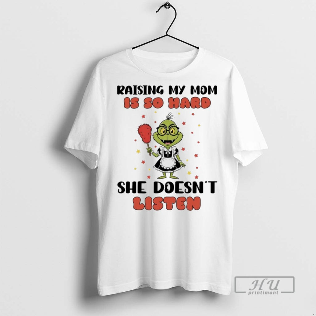 New Grinch Raising My Mom Is So Hard She Doesnt Listen Tee Shirts Sweatshirt Hoodies