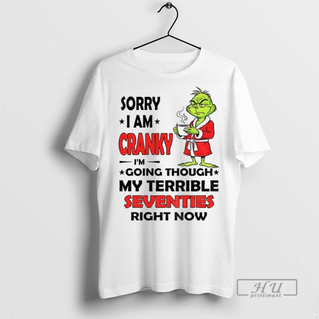 New Grinch Sorry I Am Cranky Im Going Through My Terrible Seventies Right Now Tee